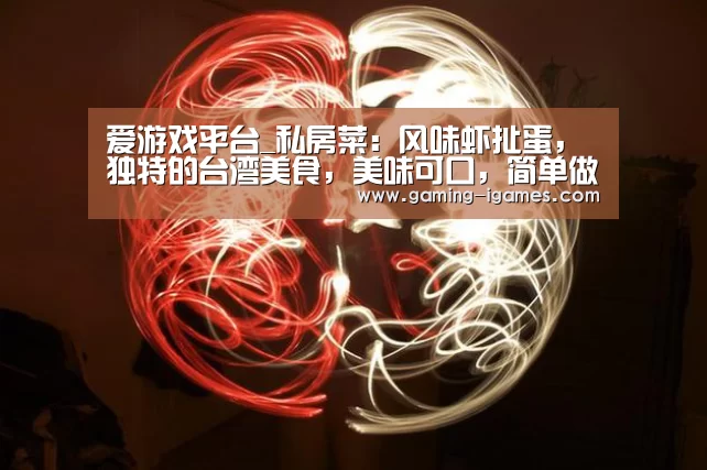 爱游戏平台_私房菜:风味虾扯蛋,独特的台湾美食,美味可口,简单做法(图1) 爱游戏平台