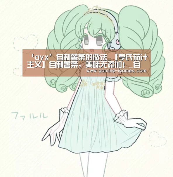 ‘ayx’自制薯条的做法_【亨氏茄汁主义】自制薯条,美味无添加!_自制薯条怎么做_爱情中毒的菜谱(图2) 爱游戏下载