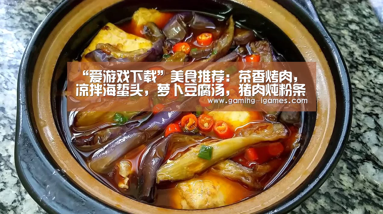 “爱游戏下载”美食推荐:茶香烤肉,凉拌海蜇头,萝卜豆腐汤,猪肉炖粉条的做法(图1) 爱游戏平台