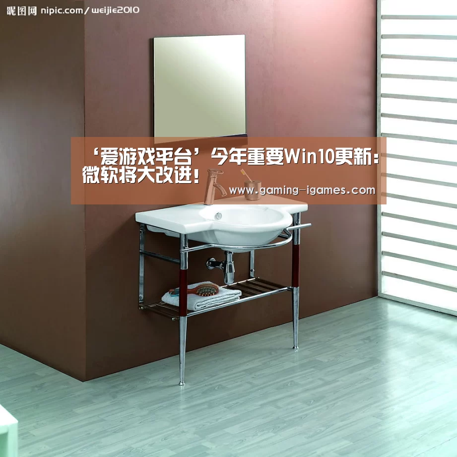 ‘爱游戏平台’今年重要Win10更新:微软将大改进!(图4) 爱游戏下载