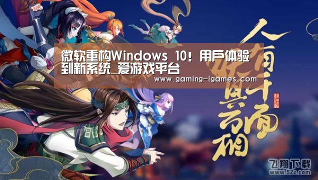 微软重构Windows 10!用户体验到新系统_爱游戏平台(图1) 爱游戏平台