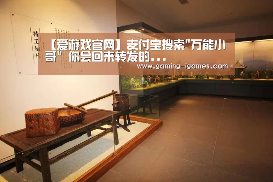 【爱游戏官网】支付宝搜索万能小哥 你会回来转发的...(图1) 爱游戏平台