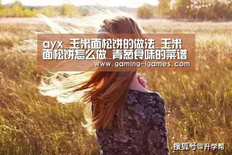 ayx_玉米面松饼的做法_玉米面松饼怎么做_青葱食味的菜谱(图1) 爱游戏平台