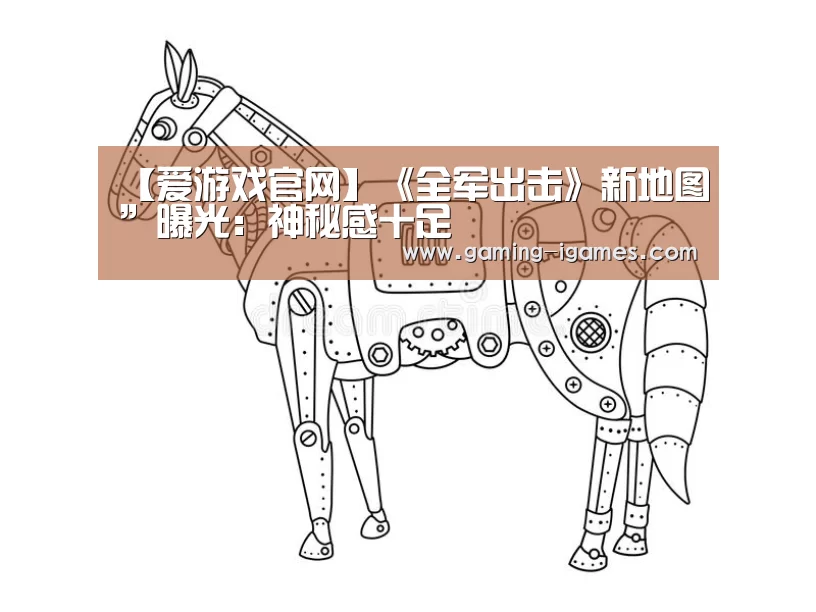【爱游戏官网】《全军出击》新地图”曝光:神秘感十足(图1) 【爱游戏官网】《全军出击》新地图”曝光:神秘感十足(图1)