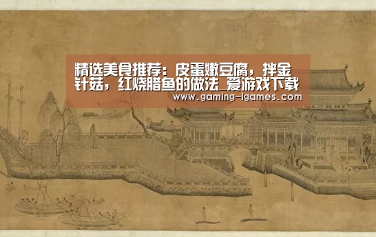 精选美食推荐:皮蛋嫩豆腐,拌金针菇,红烧腊鱼的做法_爱游戏下载(图1) 爱游戏平台