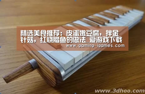 精选美食推荐:皮蛋嫩豆腐,拌金针菇,红烧腊鱼的做法_爱游戏下载(图3) 爱游戏官网